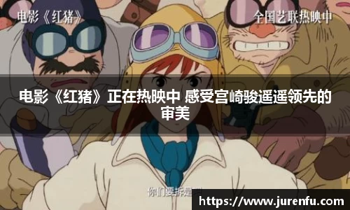 电影《红猪》正在热映中 感受宫崎骏遥遥领先的审美