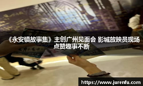 《永安镇故事集》主创广州见面会 影城放映员现场点赞趣事不断