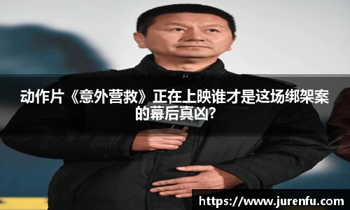 动作片《意外营救》正在上映谁才是这场绑架案的幕后真凶？