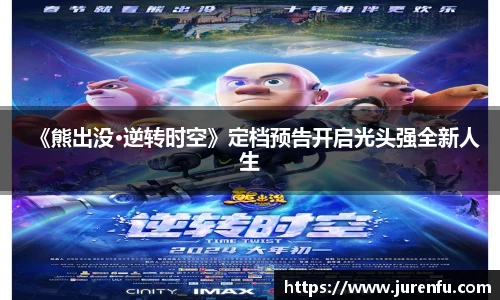 《熊出没·逆转时空》定档预告开启光头强全新人生